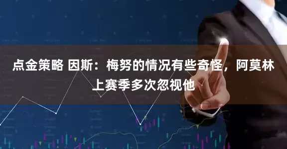 點金策略 因斯：梅努的情況有些奇怪，阿莫林上賽季多次忽視他