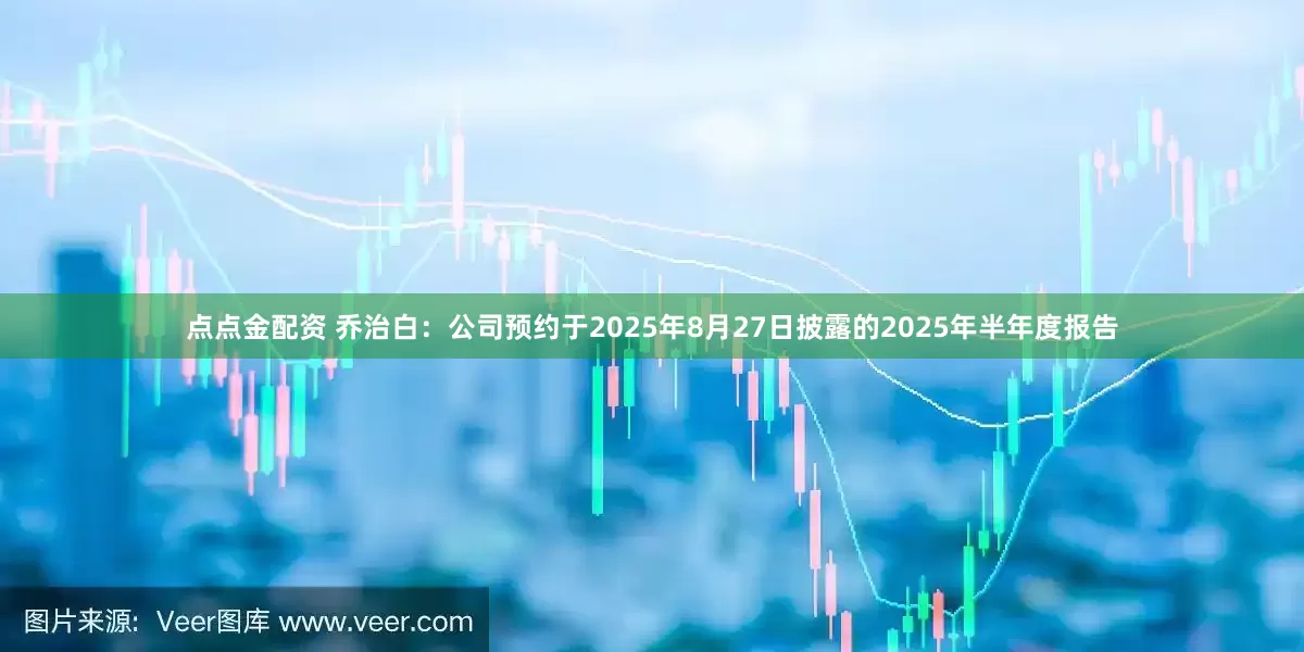 點點金配資 喬治白：公司預約于2025年8月27日披露的2025年半年度報告