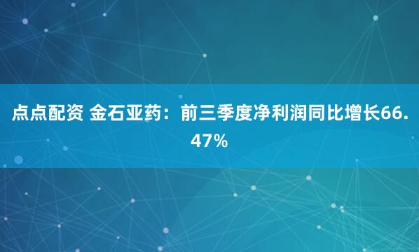 點點配資 金石亞藥：前三季度凈利潤同比增長66.47%